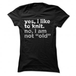 Yes-I-Like-To-Knit-No-I-Am-Not-Old